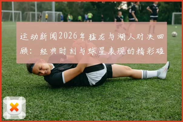 运动新闻2026年猛龙与湖人对决回顾：经典时刻与球星表现的精彩碰撞